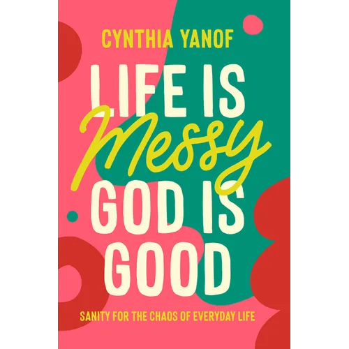Life Is Messy, God Is Good: Sanity for the Chaos of Everyday Life - Paperback